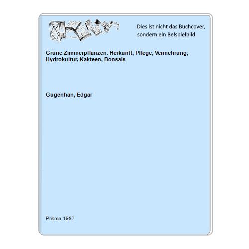 Gugenhan, Edgar - Grne Zimmerpflanzen. Herkunft, Pflege, Vermehrung, Hydrokultur, Kakteen, Bonsais