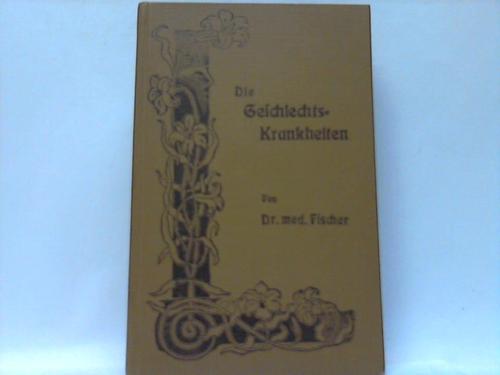 Fischer, Dr. med. - Die Geschlechts-Krankheiten. Ihre Ursachen, ihr Wesen und ihre naturgeme Behandlung. Anhang: Die Lichtbehandlung der Geschlechts-