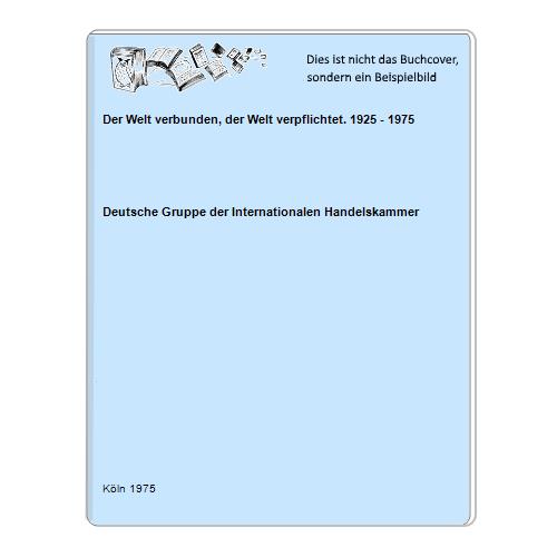 Deutsche Gruppe der Internationalen Handelskammer - Der Welt verbunden, der Welt verpflichtet. 1925 - 1975