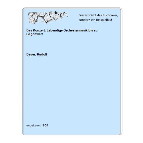 Bauer, Rudolf - Das Konzert. Lebendige Orchestermusik bis zur Gegenwart