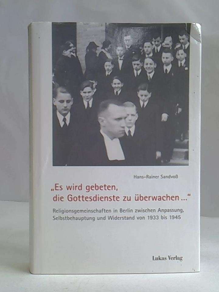 'Es wird gebeten, die Gottesdienste zu überwachen': Religionsgemeinschaften in Berlin zwischen Anpassung, Selbstbehauptung und Widerstand von 1933 bis 1945