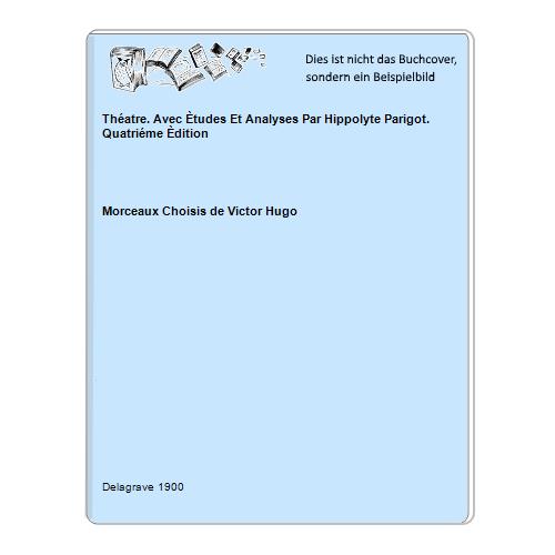 Morceaux Choisis de Victor Hugo - Thatre. Avec tudes Et Analyses Par Hippolyte Parigot. Quatrime dition