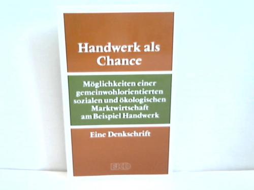 Kirchenamt der EKD (Hrsg.) - Handwerk als Chance. Mglichkeiten einer gemeinwohlorientierten sozialen und kologischen Marktwirtschaft am Beispiel Handwerk