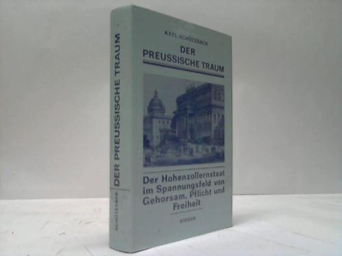 Schtzsack, Axel - Der preussische Traum. Der Hohenzollernstaat im Spannungsfeld von Gehorsam, Pflicht und Freiheit