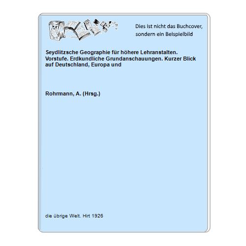 Rohrmann, A. (Hrsg.) - Seydlitzsche Geographie fr hhere Lehranstalten. Vorstufe. Erdkundliche Grundanschauungen. Kurzer Blick auf Deutschland, Europa und
