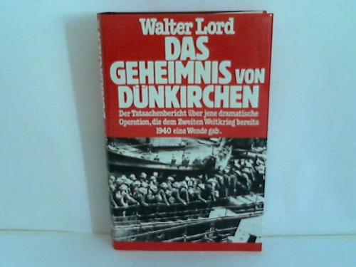 Lord, Walter - Das Geheimnis von Dnkirchen. Der faszinierende Bericht ber jene dramatische Operation, die dem Zweiten Weltkrieg bereits 1940 eine Wende
