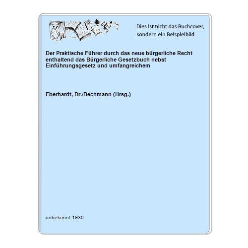 Eberhardt, Dr./Bechmann (Hrsg.) - Der Praktische Fhrer durch das neue brgerliche Recht enthaltend das Brgerliche Gesetzbuch nebst Einfhrungsgesetz und umfangreichem