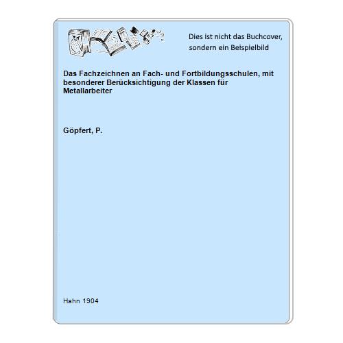 Gpfert, P. - Das Fachzeichnen an Fach- und Fortbildungsschulen, mit besonderer Bercksichtigung der Klassen fr Metallarbeiter