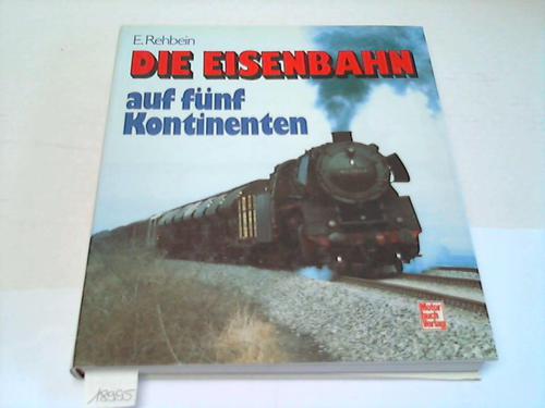 Rehbein, Elfriede - Die Eisenbahn auf fnf Kontinenten. Aus Verkehrs- und Kulturgeschichte