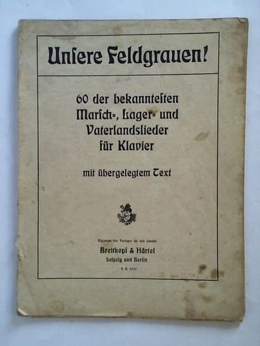Unsere Feldgrauen! - 60 der bekanntesten Marsch-, Lager- und Vaterlandslieder fr Klavier mit bergelegtem Text