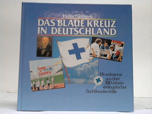 Klement, Heinz - Das Blaue Kreuz in Deutschland. Mosaiksteine aus ber 100 Jahren evangelischer Suchtkrankenhilfe