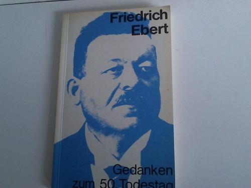 Friedrich-Ebert-Stiftung (Hrsg.) - Friedrich Ebert. Gedanken zum 50. Todestag