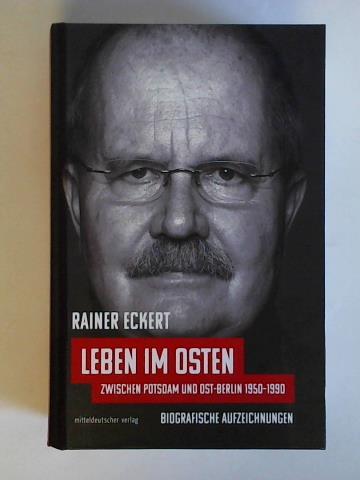 Eckert, Rainer - Leben im Osten. Zwischen Potsdam und Ost-Berlin 1950 - 1990. Biografische Aufzeichnungen