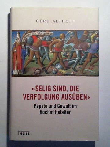 Althoff, Gerd - Selig sind, die Verfolgung ausben - Ppste und Gewalt im Hochmittelalter