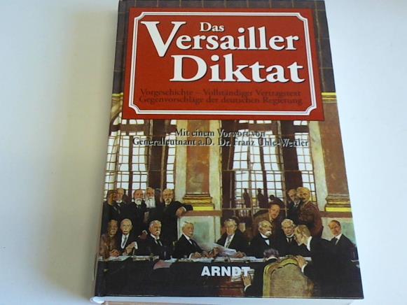 Uhle-Wettler, Franz (Vorwort) - Das Versailler Diktat. Vorgeschichte - Vollstndiger Vertragstext - Gegenvorschlge der deutschen Regierung