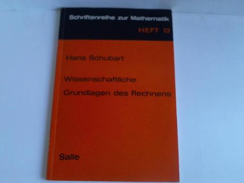 Schubart, Hans - Wissenschaftliche Grundlagen des Rechnens. Einfhrung in das Wesen mathematischer Strukturen