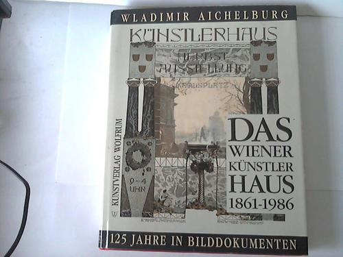 Aichelburg, Wladimir - Das Wiener Knstler Haus 1861 - 1986. 125 Jahre in Bilddokumenten