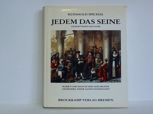 Bremen - Spichal, Reinhold - Jedem das Seine - Eenem Yeden dat Syne. Markt und Mass in der Geschichte am Beispiel einer alten Hansestadt