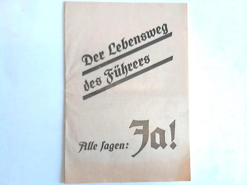 NSDAP (Hrsg.) - Der Lebensweg des Fhrers. Alle sagen: Ja! Das Vertrauen des Volkes gehrt ihm. Es sagt einmndig am 19. August Ja!