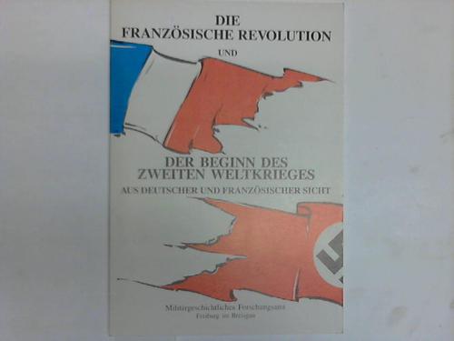 Militrgeschichtliches Forschungsamt (Hrsg.) - Die franzsische Revolution und der Beginn des Zweiten Weltkrieges aus deutscher und franzsischer Sicht
