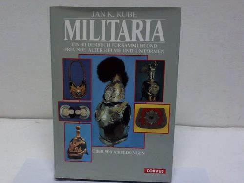 Kube, Jan K. - Militaria. Ein Bilderbuch fr Sammler und Freunde alter Helme und Uniformen