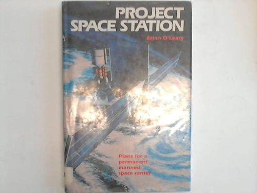 OLeary, Brian - Project Space Station. Plans for a permanent manned space center