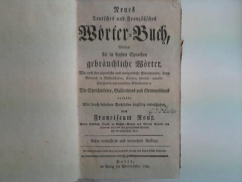 Roux, Franciscus (Hrsg.) - Neues Deutsches und Franzsisches Wrter-Buch, welches die in beyden Sprachen gebruchlichen Wrter, wie auch ihre eigentliche und uneigentliche Bedeutungen, ihren Gebrauch in Wissenschaften, Knsten, familir, populr, scherzhaften und poetischen Schreibarten u. die Sprichwrter, Gallicismos und Germanismos enthlt. Alles durch besondere Buchstaben sorgfltig unterschieden