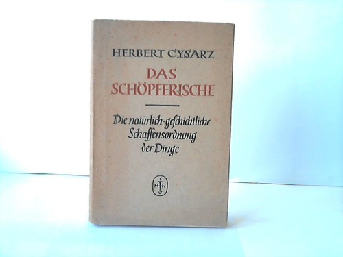 Cysarz, Herbert - Das Schpferische. Die natrlich-geschichtliche Schaffensodnung der Dinge