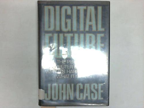 Case, John - Digital Future: The Personal Computer Explosion. Why it's Happening and What ist Means