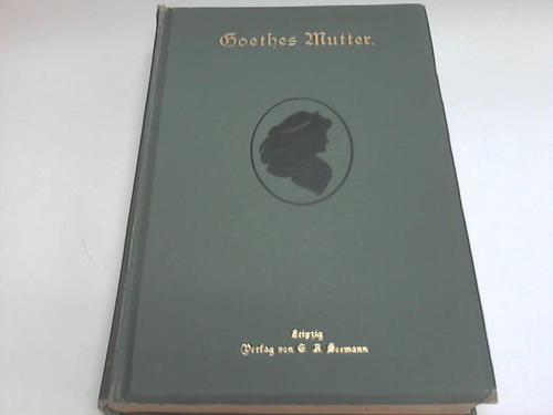 Heinemann, Karl - Goethes Mutter. Ein Lebensbild nach den Quellen