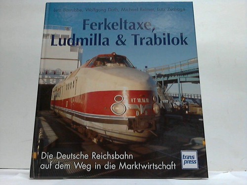 Bastubbe, Lutz/Dath, Wolfgang/Reimer, Michael/Zschage, Lutz - Ferkeltaxe, Ludmilla & Trabilok. Die Deutsche Reichsbahn auf dem Weg in die Marktwirtschaft