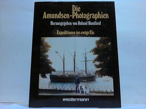 Huntford, Roland (Hrsg.) - Die Amundsen-Photographie. Espeditionen ins ewige Eis