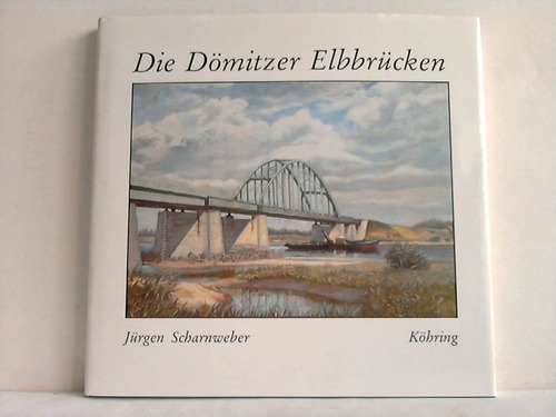 Scharnweber, Jrgen - Die Dmitzer Elbbrcken. Zur Geschichte der Eisenbahnbrcke Dmitz - Die Dmitzer Brcke im Verlauf der Strae 191