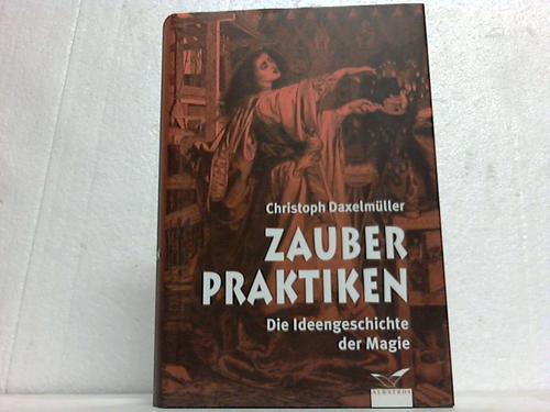Daxelmller, Christoph - Zauberpraktiken. Die Ideengeschichte der Magie