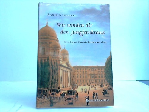 Gnther, Sonja - Wir winden dir den Jungfernkranz. Eine kleine Chronik Berlins um 1800