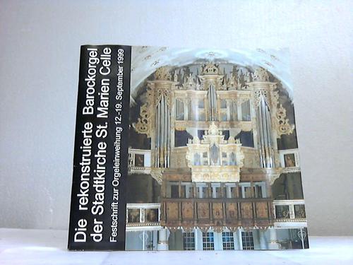 Celle - Die rekonstruierte Barockorgel der Stadtkirche St. Marien Celle. Festschrift zur Orgeleinweihung 12.-19. September 1999