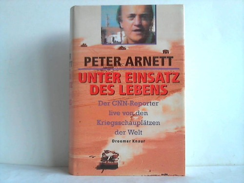 Arnett, Peter - Unter Einsatz des Lebens. Der CNN-Reporter live von den Kriegsschaupltzen der Welt