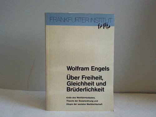 Engels, Wolfram - ber Freiheit, Gleichheit und Brderlichkeit. Kritik des Wohlfahrtsstaates, Theorie der Sozialordnung und Utopie der sozialen Marktwirtschaft