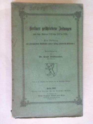 Friedlaender, Ernst (Hrsg.) - Berliner geschriebene Zeitungen aus den Jahren 1713 bis 1717 und 1735. Ein Beitrag zur Preuischen Geschichte unter Knig Friedrich Wilhelm I.