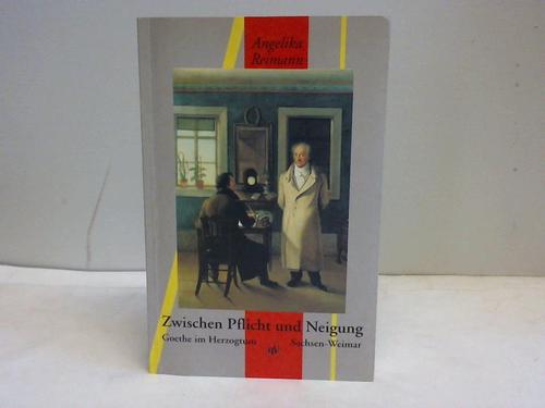 Reimann, Angelika - Zwischen Pflicht und Neigung. Johann Wolfgang von Goethe im Herzogtum Sachsen-Weimar