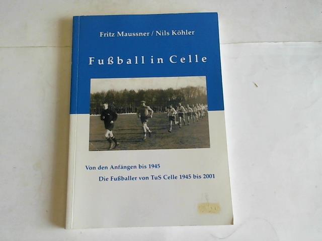 Celle - Maussner, F./Khler, N. - Fussball in Celle. Von den Anfngen bis 1945. Die Fuballer von TuS Celle 1945 bis 2001