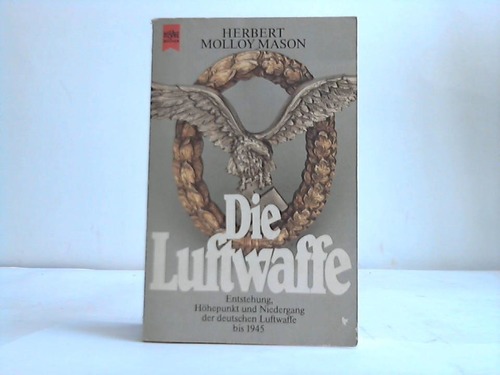 Mason, Herbert Molloy - Die Luftwaffe. Entstehung, Hhepunkt und Niedergang der deutschen Luftwaffen bis 1945
