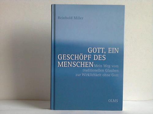 Miller, Reinhold - Gott, ein Geschpf des Menschen. Ein Weg vom traditionellen Glauben zur Wirklichkeit ohne Gott