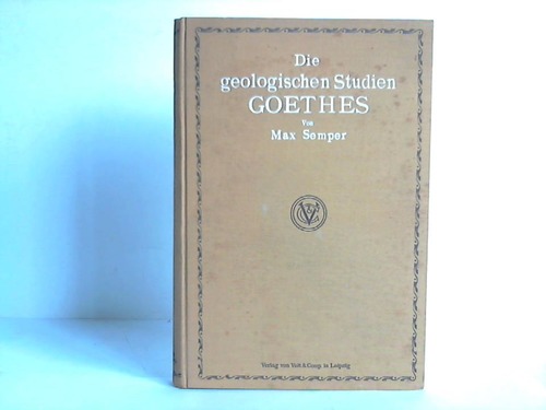 Semper, Max - Die geologischen Studien Goethes. Beitrge zur Biographie Goethes und zur Geschichte und Methodenlehre der Geologie