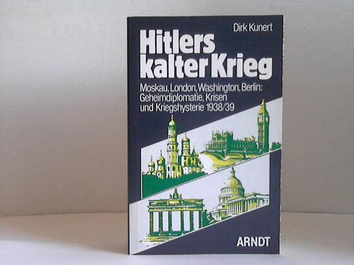 Kunert, Dirk - Hitlers kalter Krieg. Moskau, London, Washington, Berlin: Geheimdiplomatie, Krisen und Kriegshysterie 1938