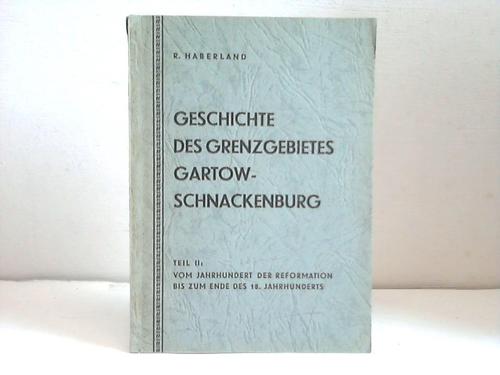 Haberland, R. - Geschichte des Grenzgebietes Gartow-Schnackenburg. Teil II: Vom Jahrhundert der Reformation bis zum Ende des 18. Jahrhunderts