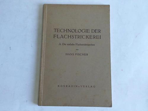 Fischer, Hans - Technologie der Flachstrickerei. A. Die einfache Flachstrickmaschine