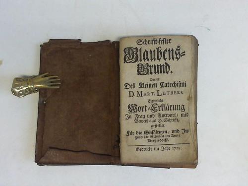 (Bergedorf/Hamburg) - Luther, Martin - Schrifft-fester Glaubensgrund. Das ist: Des kleinen Catechistini D. Mart. Luthers. Eigentliche Wort-Erklrung in Frag und Antwort/mit Bewei aus H. Schrifft gestellet fr die Einfltigen, und Jugend der Schulen im Amte Bergerdorff