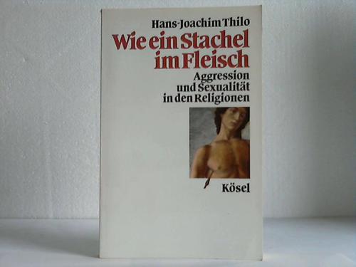 Thilo, Hans-Joachim - Wie ein Stachel im Fleisch. Aggression und Sexualitt in den Religionen