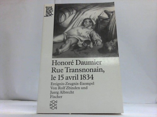 Zbinden, Rolf / Albrecht, Juerg - Honor Daumier Rue Transnonain le 15 avril 1834. Ereignis-Zeugnis-Exempel
